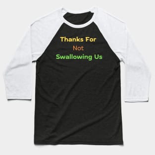 Thanks For Not Swallowing Us Baseball T-Shirt